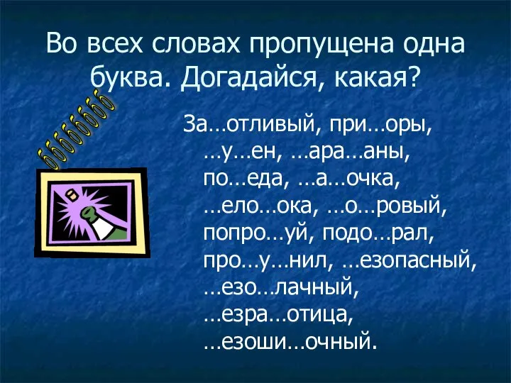 Во всех словах пропущена одна буква. Догадайся, какая? За…отливый, при…оры, …у…ен,