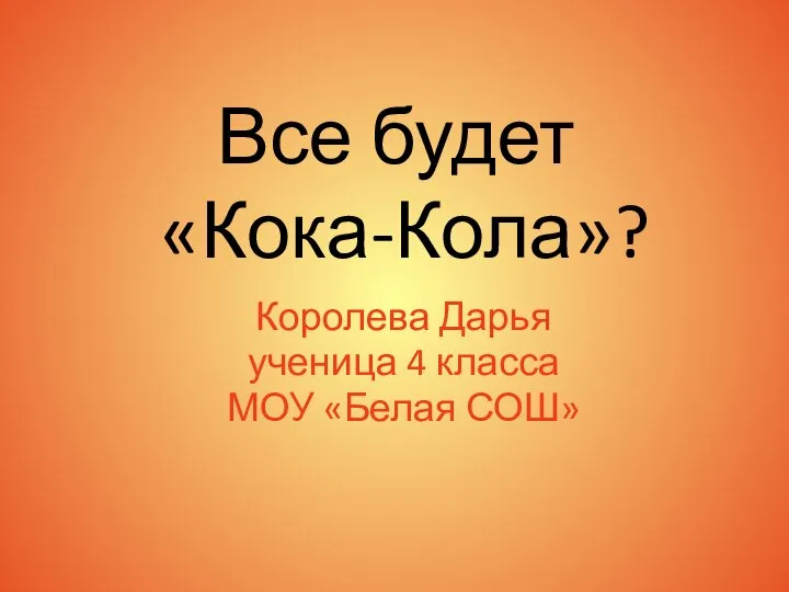 Все будет «Кока-Кола»? Королева Дарья ученица 4 класса МОУ «Белая СОШ»