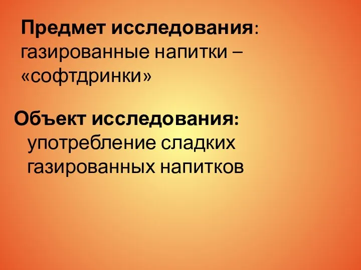 Предмет исследования: газированные напитки – «софтдринки» Объект исследования: употребление сладких газированных напитков