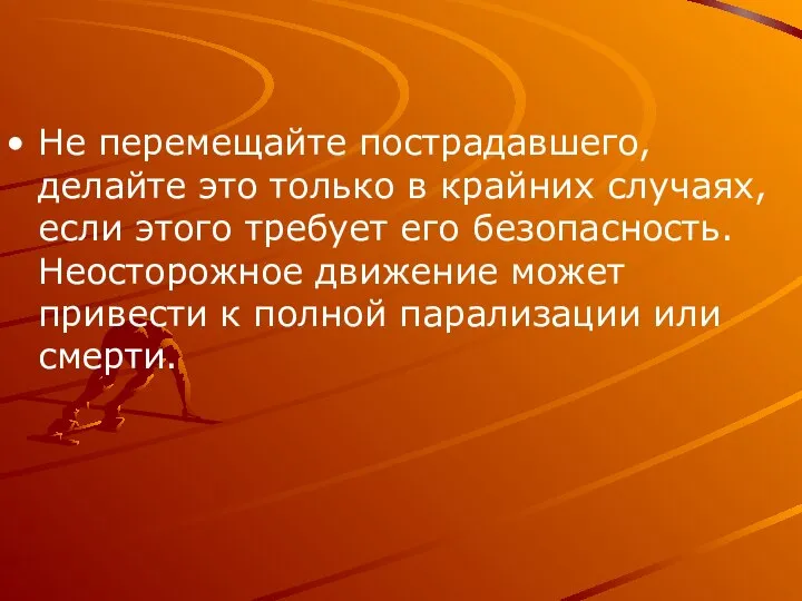 Не перемещайте пострадавшего, делайте это только в крайних случаях, если этого