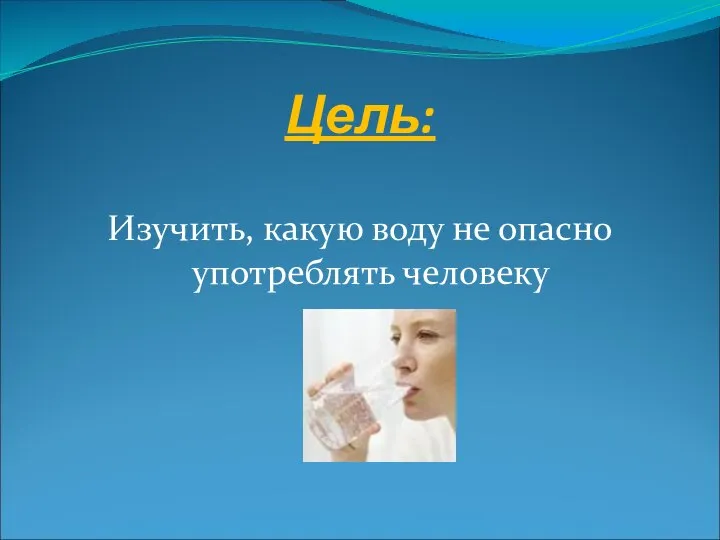 Цель: Изучить, какую воду не опасно употреблять человеку