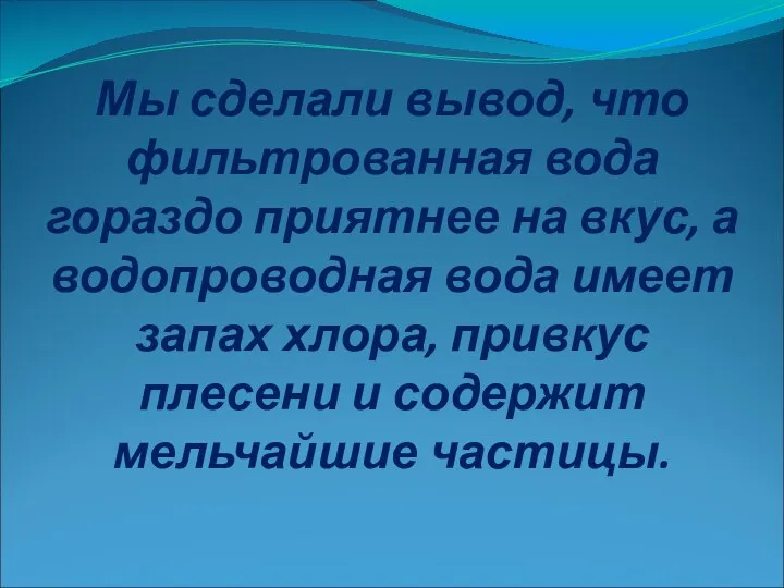 Мы сделали вывод, что фильтрованная вода гораздо приятнее на вкус, а