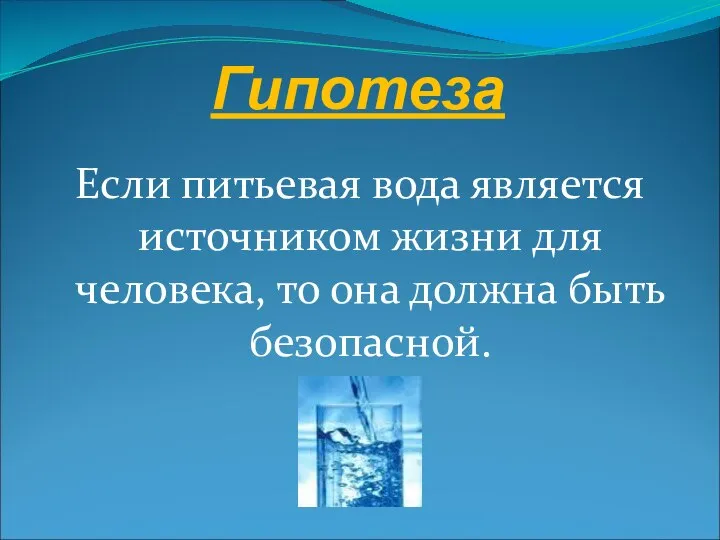 Гипотеза Если питьевая вода является источником жизни для человека, то она должна быть безопасной.