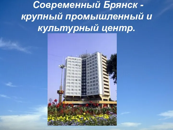 Современный Брянск - крупный промышленный и культурный центр.