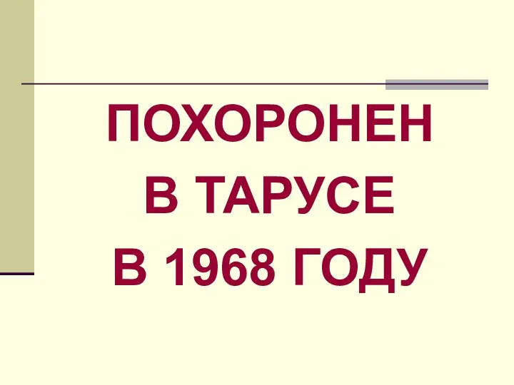 ПОХОРОНЕН В ТАРУСЕ В 1968 ГОДУ