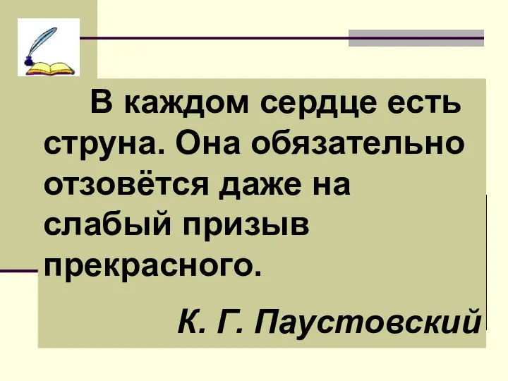 В каждом сердце есть струна. Она обязательно отзовётся даже на слабый призыв прекрасного. К. Г. Паустовский