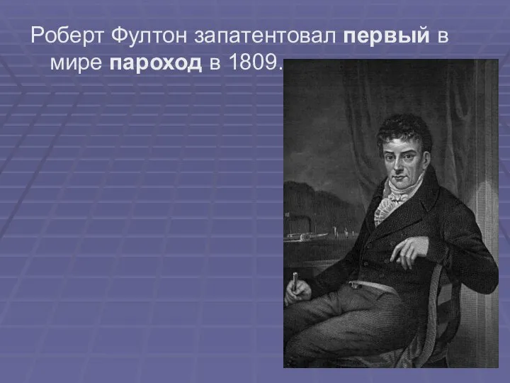 Роберт Фултон запатентовал первый в мире пароход в 1809.