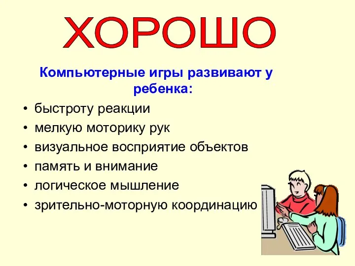 ХОРОШО Компьютерные игры развивают у ребенка: быстроту реакции мелкую моторику рук