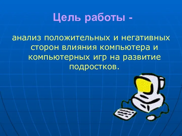 Цель работы - анализ положительных и негативных сторон влияния компьютера и компьютерных игр на развитие подростков.