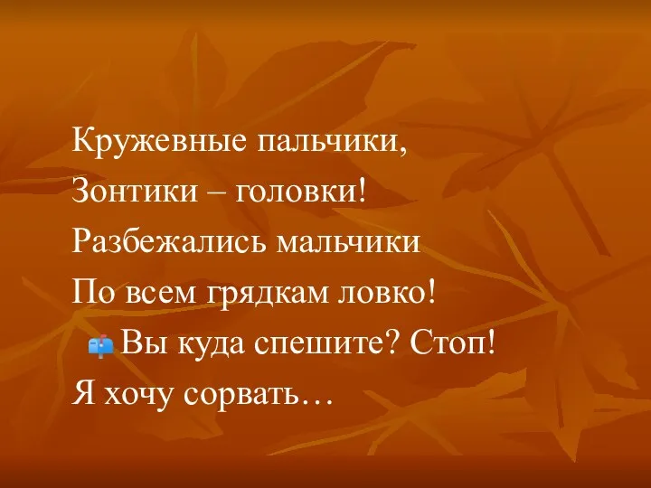 Кружевные пальчики, Зонтики – головки! Разбежались мальчики По всем грядкам ловко!