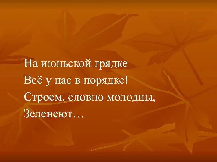 На июньской грядке Всё у нас в порядке! Строем, словно молодцы, Зеленеют…