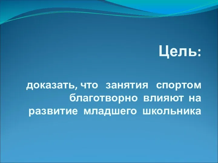 Цель: доказать, что занятия спортом благотворно влияют на развитие младшего школьника