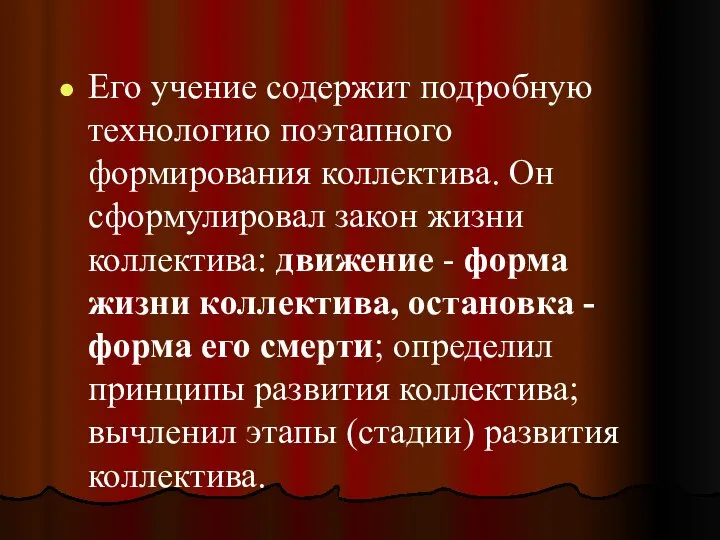 Его учение содержит подробную технологию поэтапного формирования коллектива. Он сформулировал закон