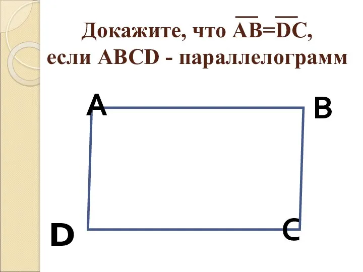 Докажите, что АВ=DC, если АВСD - параллелограмм А В С D
