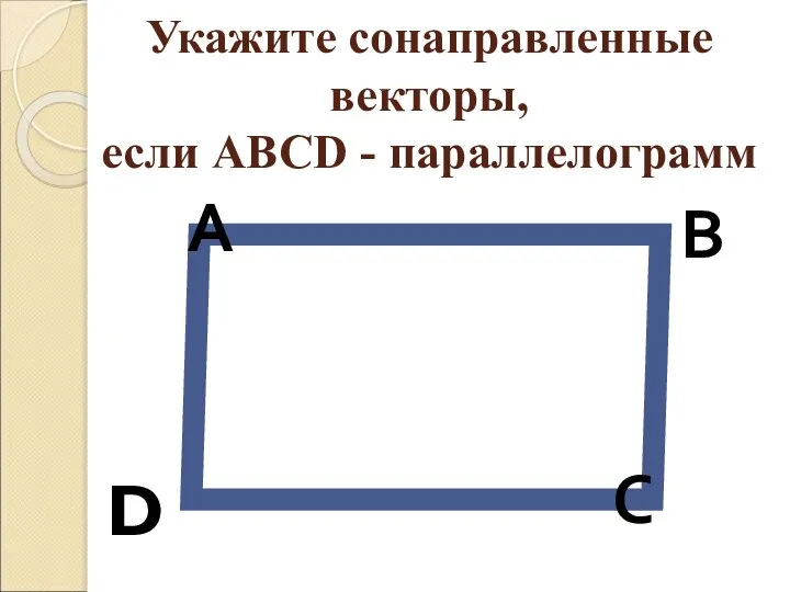 Укажите сонаправленные векторы, если АВСD - параллелограмм А В С D