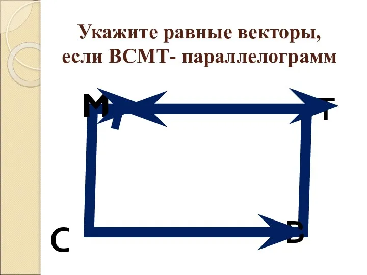 Укажите равные векторы, если ВСМТ- параллелограмм M Т В С