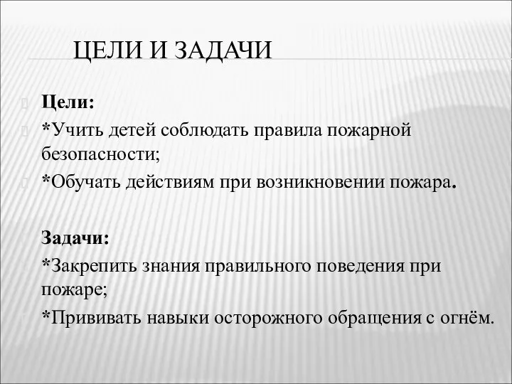 ЦЕЛИ И ЗАДАЧИ Цели: *Учить детей соблюдать правила пожарной безопасности; *Обучать