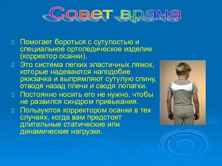 Помогает бороться с сутулостью и специальное ортопедическое изделие (корректор осанки). Это