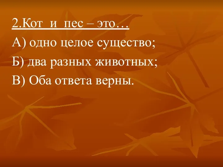 2.Кот и пес – это… А) одно целое существо; Б) два