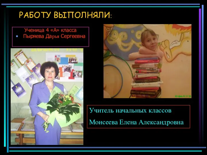 Ученица 4 «А» класса Пыряева Дарья Сергеевна РАБОТУ ВЫПОЛНЯЛИ: Учитель начальных классов Моисеева Елена Александровна