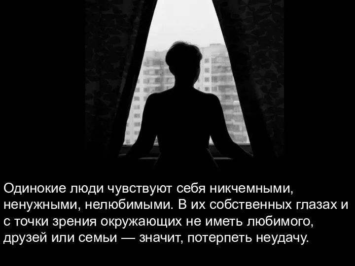 Одинокие люди чувствуют себя никчемными, ненужными, нелюбимыми. В их собственных глазах