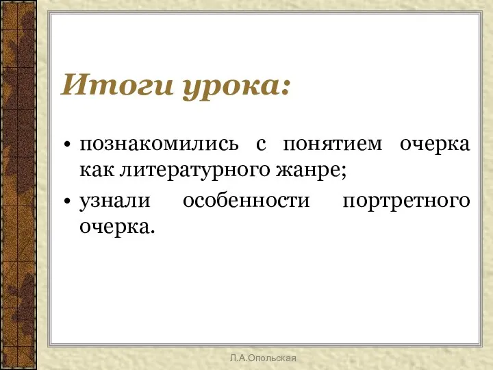 Итоги урока: познакомились с понятием очерка как литературного жанре; узнали особенности портретного очерка. Л.А.Опольская