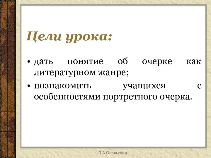 Цели урока: дать понятие об очерке как литературном жанре; познакомить учащихся с особенностями портретного очерка. Л.А.Опольская