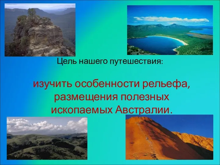 Цель нашего путешествия: изучить особенности рельефа, размещения полезных ископаемых Австралии.