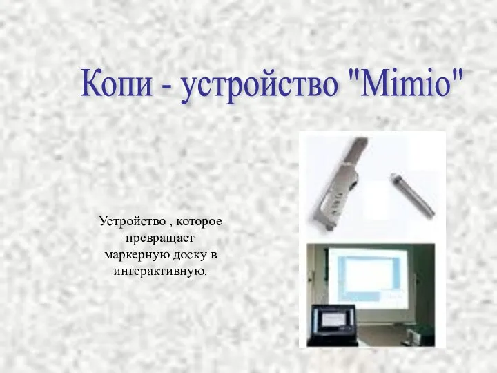 Копи - устройство "Mimio" Устройство , которое превращает маркерную доску в интерактивную.