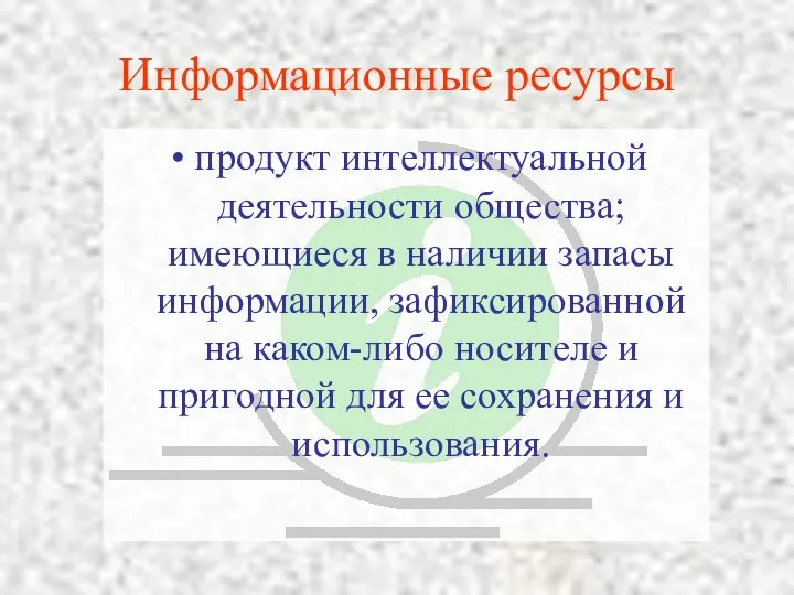 Информационные ресурсы продукт интеллектуальной деятельности общества; имеющиеся в наличии запасы информации,