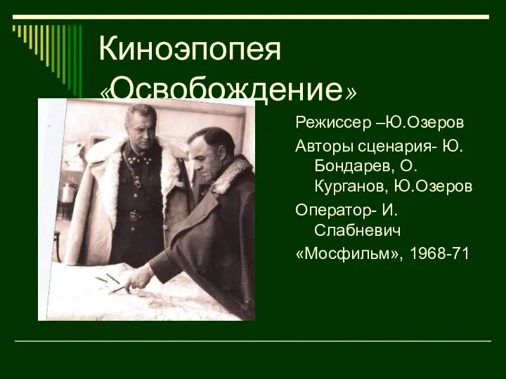 Киноэпопея «Освобождение» Режиссер –Ю.Озеров Авторы сценария- Ю.Бондарев, О.Курганов, Ю.Озеров Оператор- И.Слабневич «Мосфильм», 1968-71