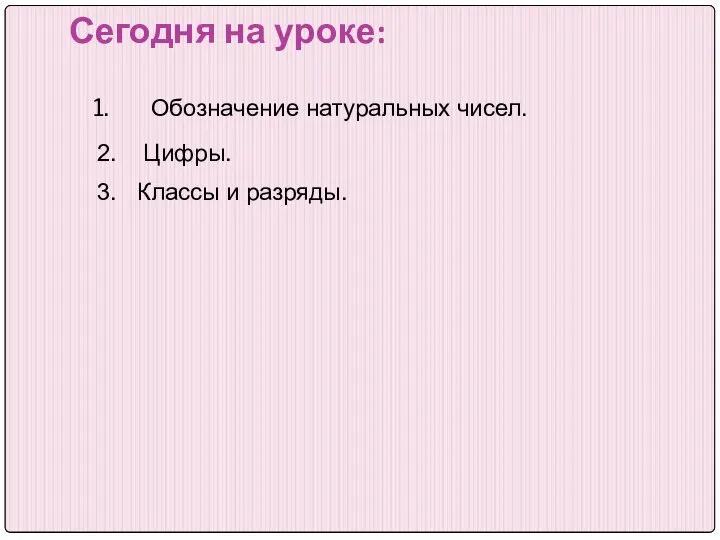 Сегодня на уроке: Обозначение натуральных чисел. 2. Цифры. 3. Классы и разряды.