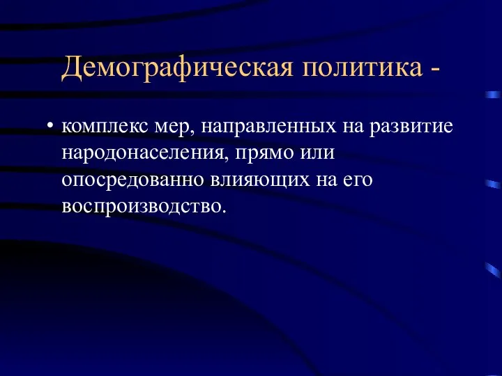 Демографическая политика - комплекс мер, направленных на развитие народонаселения, прямо или опосредованно влияющих на его воспроизводство.