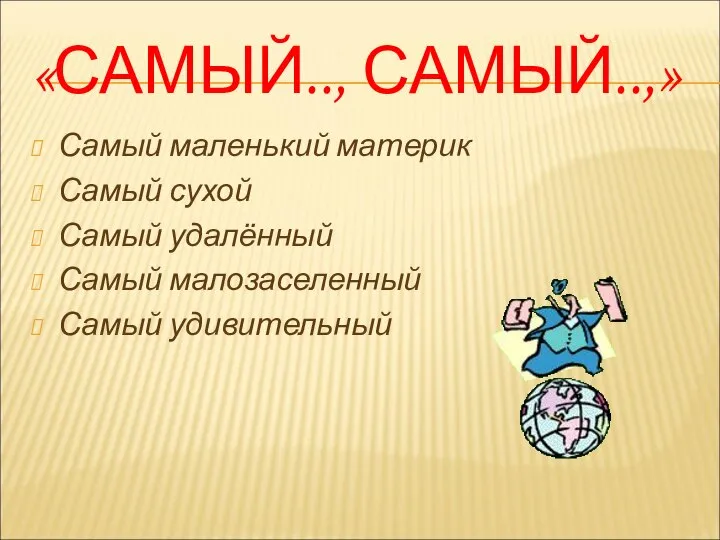 «САМЫЙ.., САМЫЙ..,» Самый маленький материк Самый сухой Самый удалённый Самый малозаселенный Самый удивительный