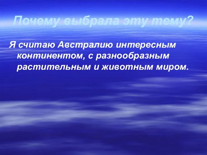 Почему выбрала эту тему? Я считаю Австралию интересным континентом, с разнообразным растительным и животным миром.