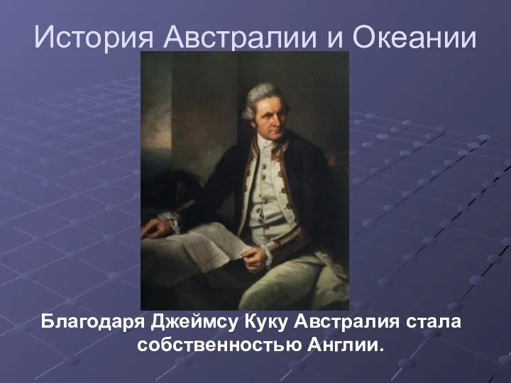 История Австралии и Океании Благодаря Джеймсу Куку Австралия стала собственностью Англии.