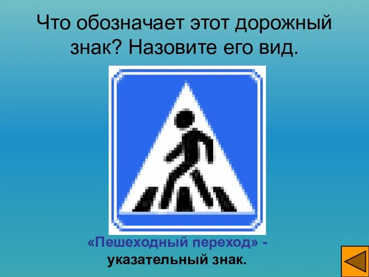 Что обозначает этот дорожный знак? Назовите его вид. «Пешеходный переход» - указательный знак.