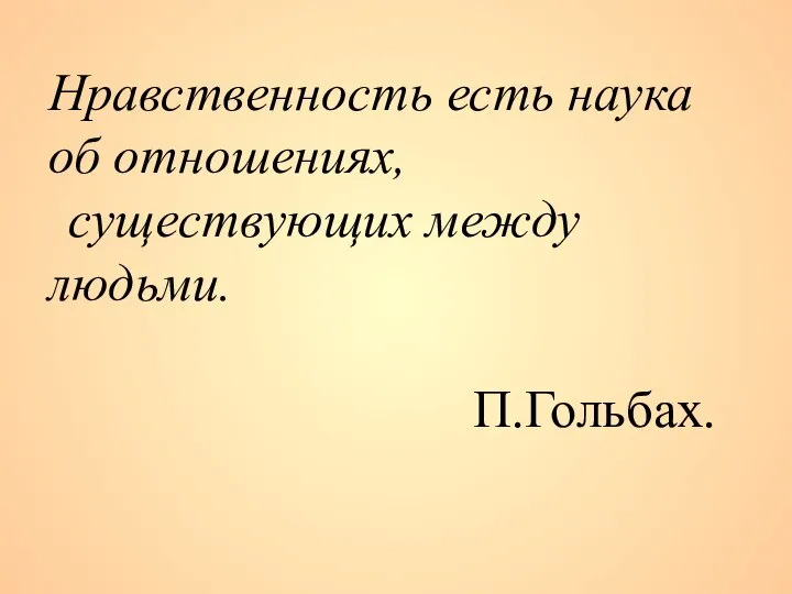 Нравственность есть наука об отношениях, существующих между людьми. П.Гольбах.