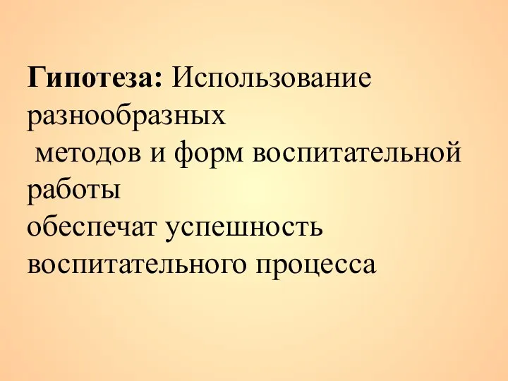 Гипотеза: Использование разнообразных методов и форм воспитательной работы обеспечат успешность воспитательного процесса