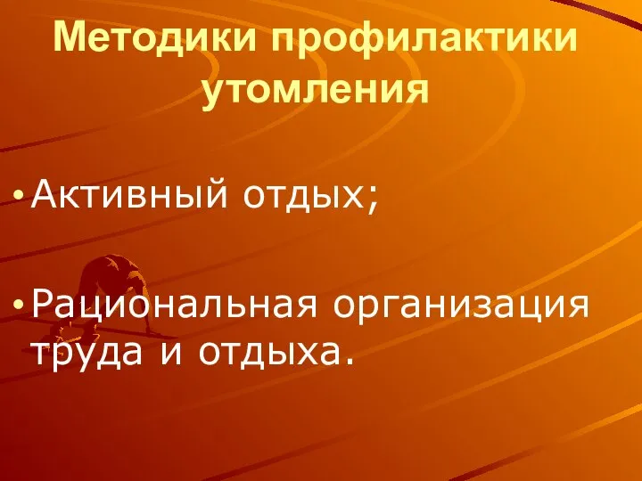 Методики профилактики утомления Активный отдых; Рациональная организация труда и отдыха.