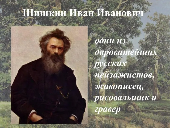 Шишкин Иван Иванович Шишкин Иван Иванович один из даровитейших русских пейзажистов, живописец, рисовальщик и гравер