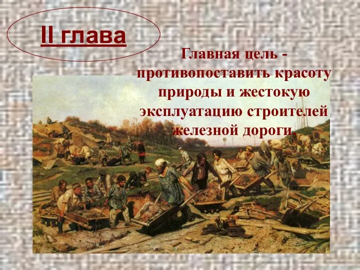 Главная цель - противопоставить красоту природы и жестокую эксплуатацию строителей железной дороги. II глава