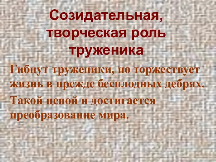 Созидательная, творческая роль труженика Гибнут труженики, но торжествует жизнь в прежде