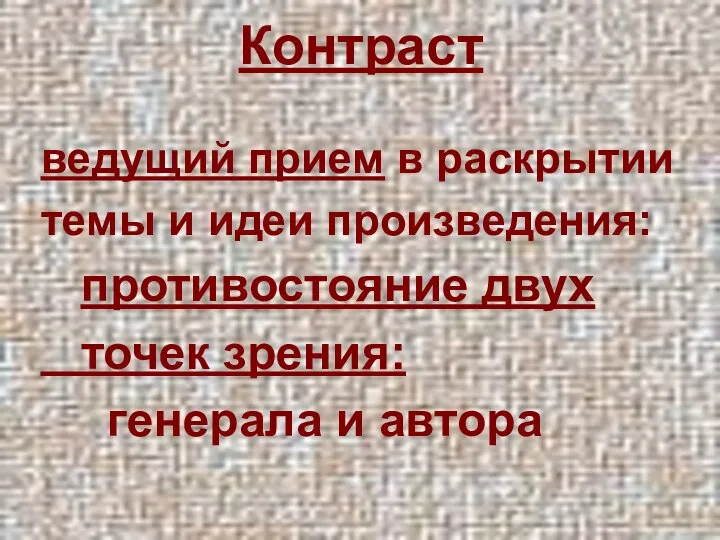 Контраст ведущий прием в раскрытии темы и идеи произведения: противостояние двух точек зрения: генерала и автора