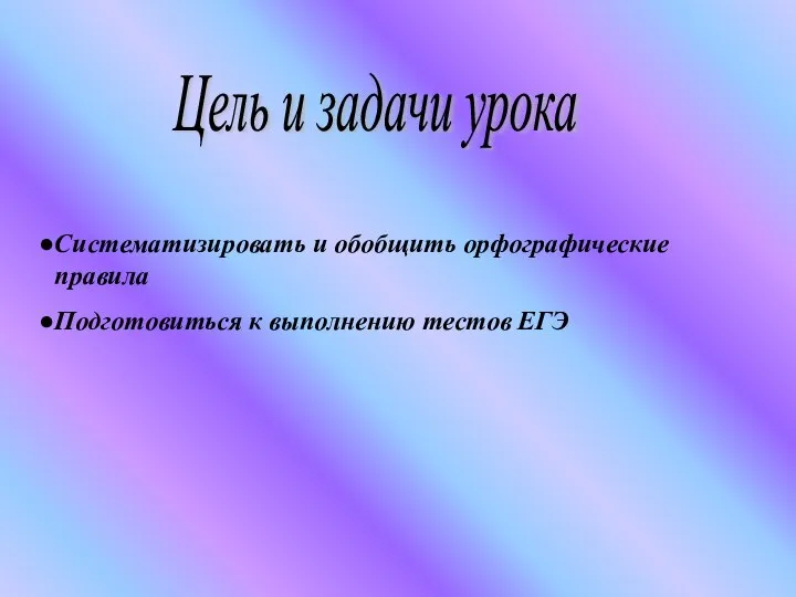 Цель и задачи урока Систематизировать и обобщить орфографические правила Подготовиться к выполнению тестов ЕГЭ