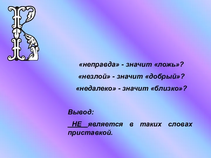 «неправда» - значит «ложь»? «незлой» - значит «добрый»? «недалеко» - значит