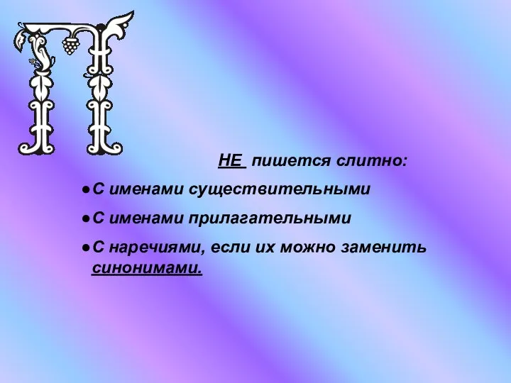 НЕ пишется слитно: С именами существительными С именами прилагательными С наречиями, если их можно заменить синонимами.