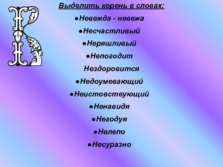 Выделить корень в словах: Невежда - невежа Несчастливый Неряшливый Непогодит Нездоровится