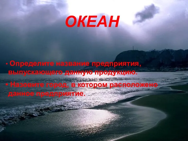 ОКЕАН Определите название предприятия, выпускающего данную продукцию. Назовите город, в котором расположено данное предприятие.