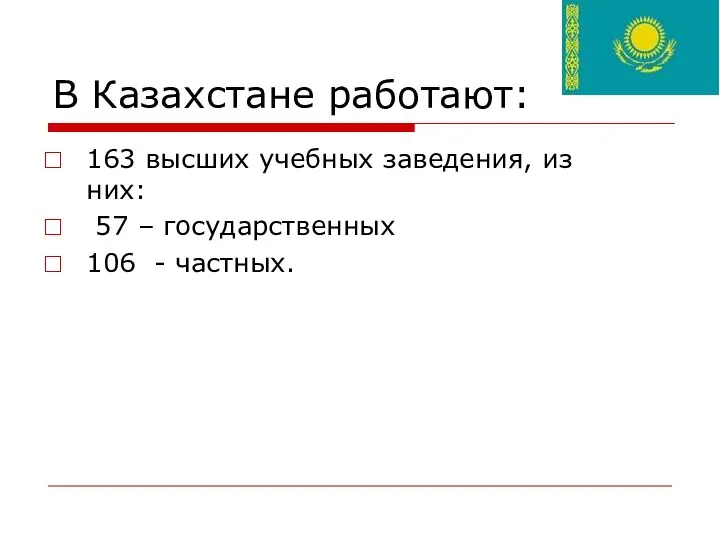 В Казахстане работают: 163 высших учебных заведения, из них: 57 – государственных 106 - частных.